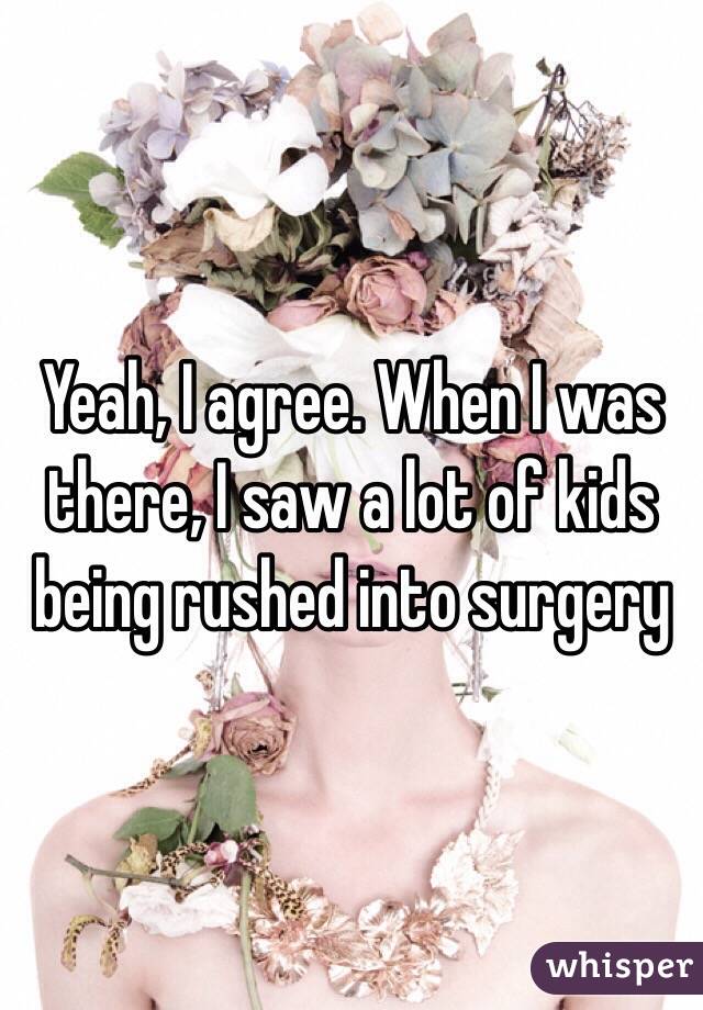 Yeah, I agree. When I was there, I saw a lot of kids being rushed into surgery