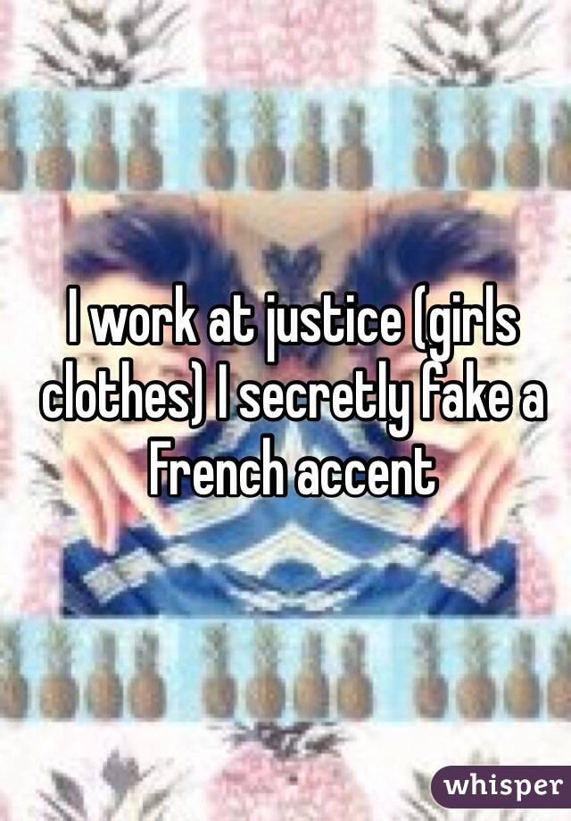 I work at justice (girls clothes) I secretly fake a French accent 