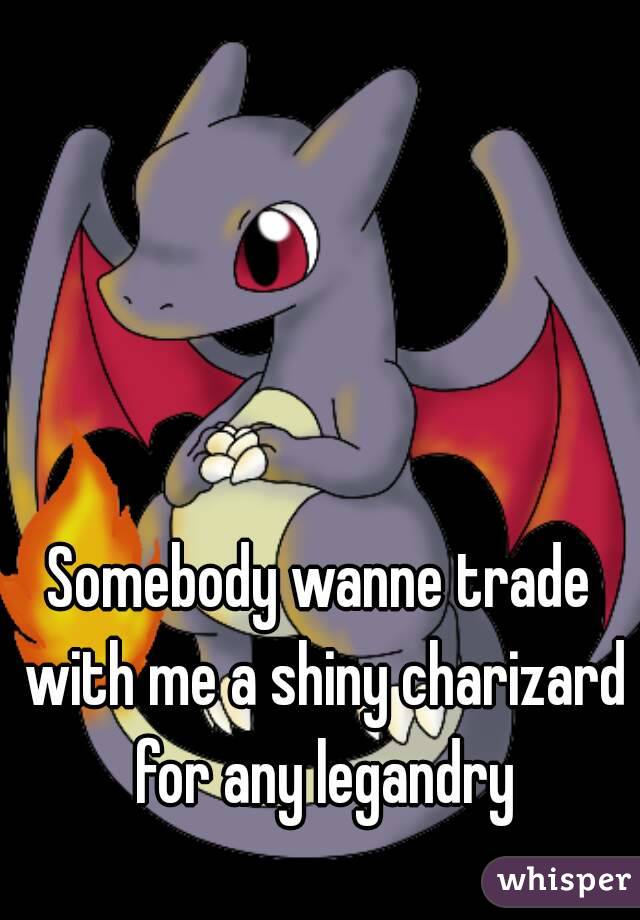 Somebody wanne trade with me a shiny charizard for any legandry



