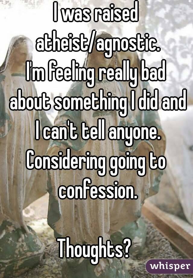 I was raised atheist/agnostic.
I'm feeling really bad about something I did and I can't tell anyone.
Considering going to confession.

Thoughts? 