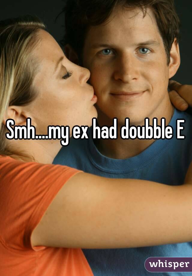 Smh....my ex had doubble E