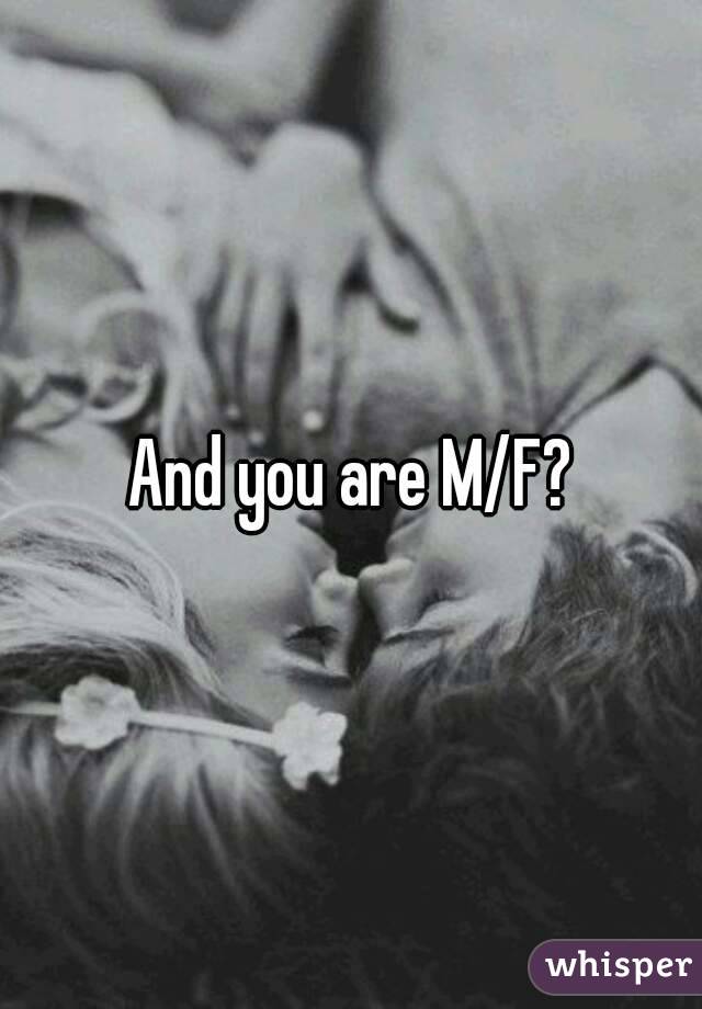 And you are M/F?