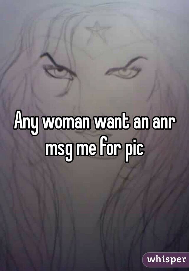 Any woman want an anr msg me for pic