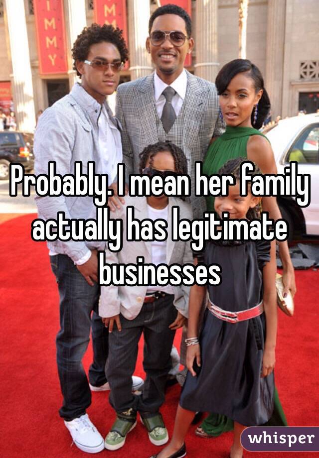 Probably. I mean her family actually has legitimate businesses 
