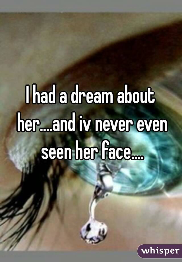I had a dream about her....and iv never even seen her face....