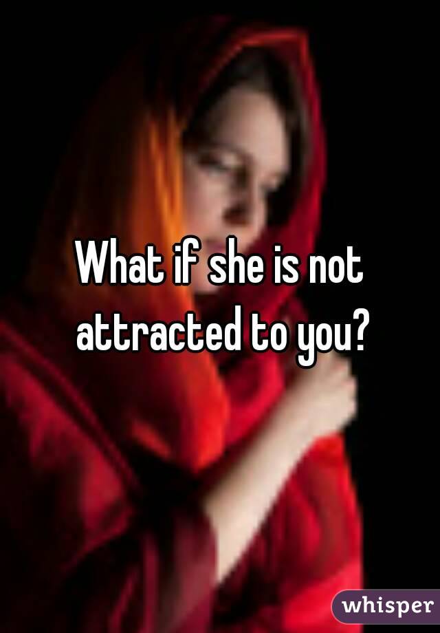 What if she is not attracted to you?