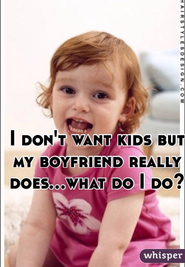I don't want kids but my boyfriend really does...what do I do?