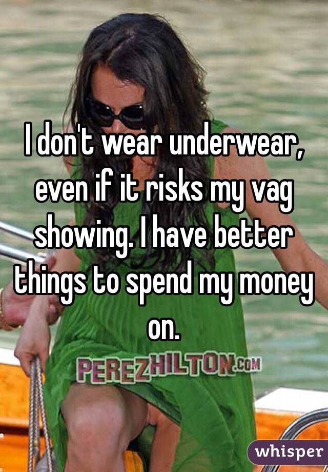 I don't wear underwear, even if it risks my vag showing. I have better things to spend my money on. 