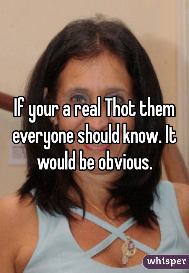 If your a real Thot them everyone should know. It would be obvious.
