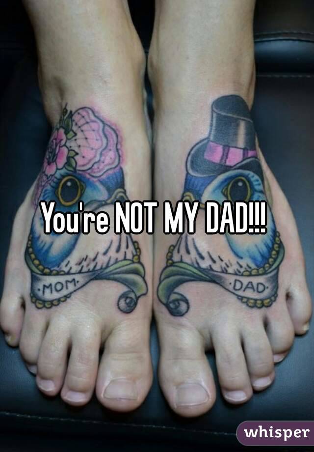 You're NOT MY DAD!!! 