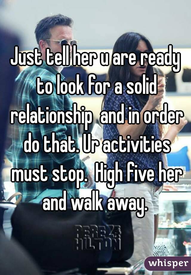 Just tell her u are ready to look for a solid relationship  and in order do that. Ur activities must stop.  High five her and walk away. 
