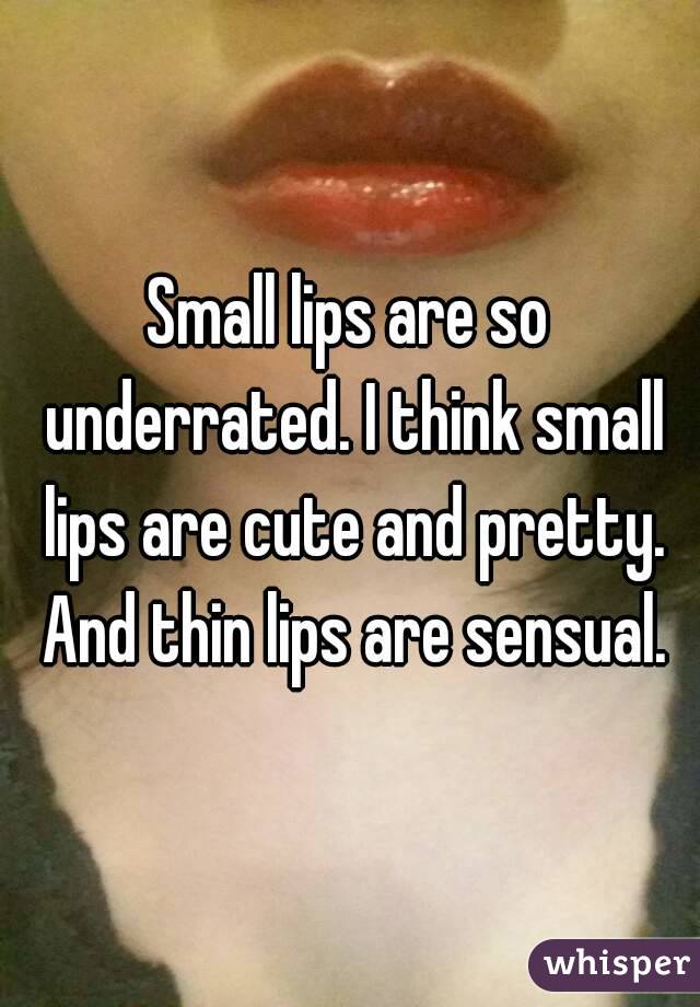 Small lips are so underrated. I think small lips are cute and pretty. And thin lips are sensual.