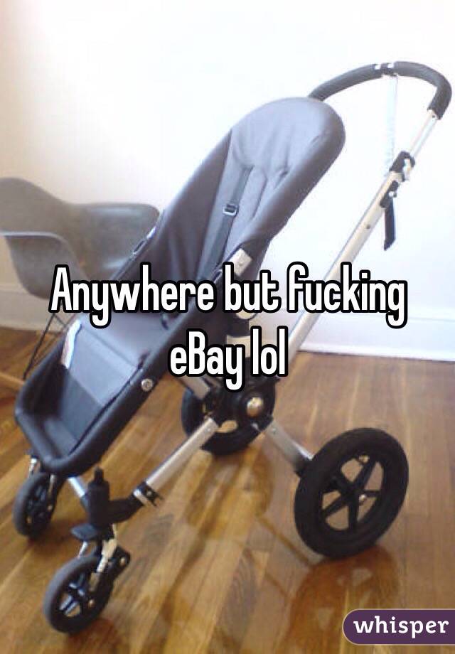 Anywhere but fucking eBay lol