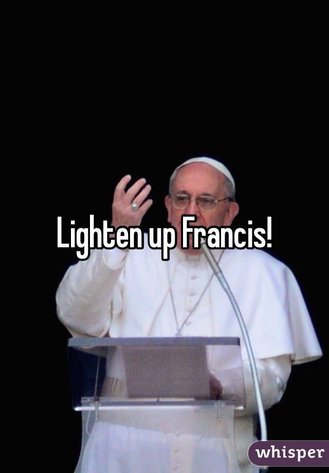 Lighten up Francis! 