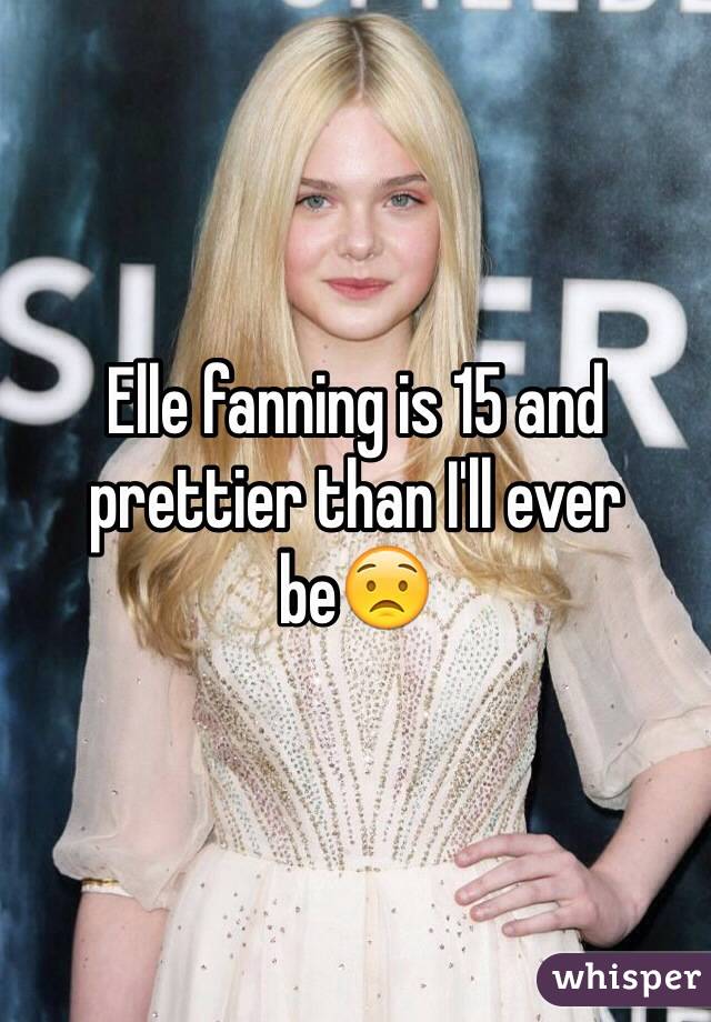 Elle fanning is 15 and prettier than I'll ever be😟