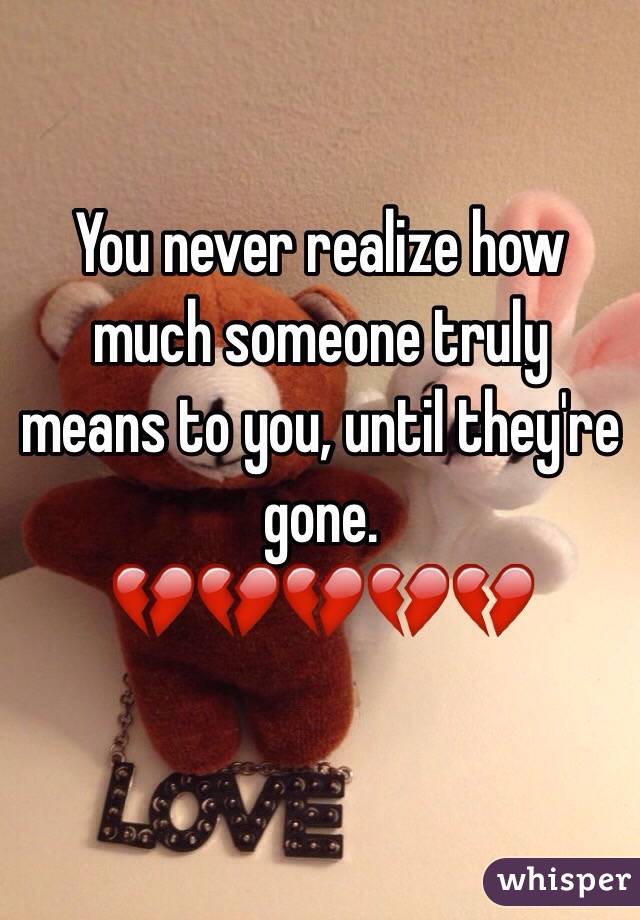 You never realize how much someone truly means to you, until they're gone. 
💔💔💔💔💔