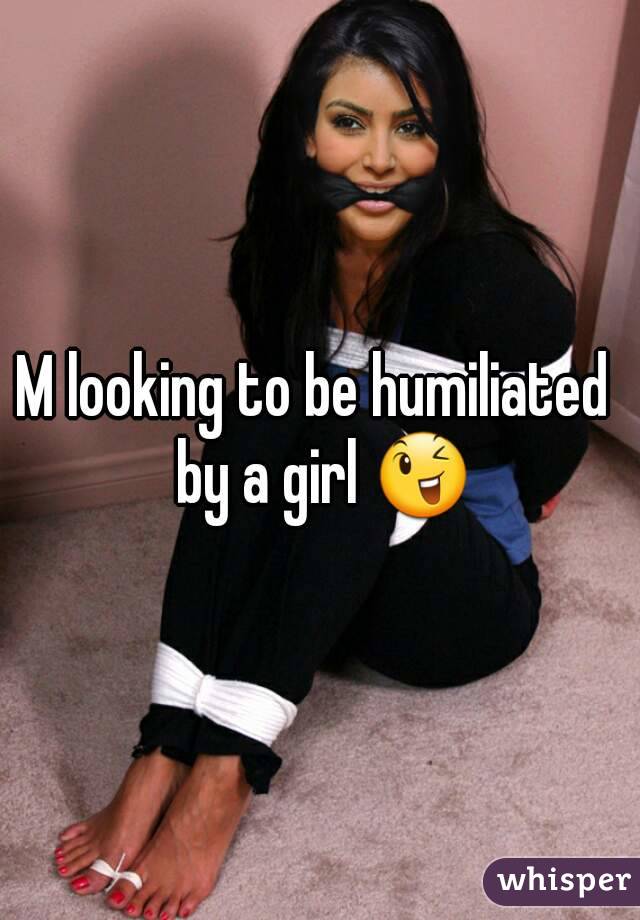 M looking to be humiliated  by a girl 😉