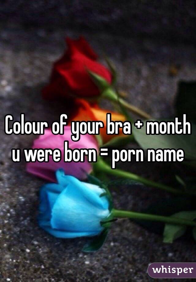 Colour of your bra + month u were born = porn name