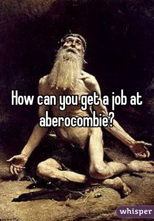 How can you get a job at aberocombie?