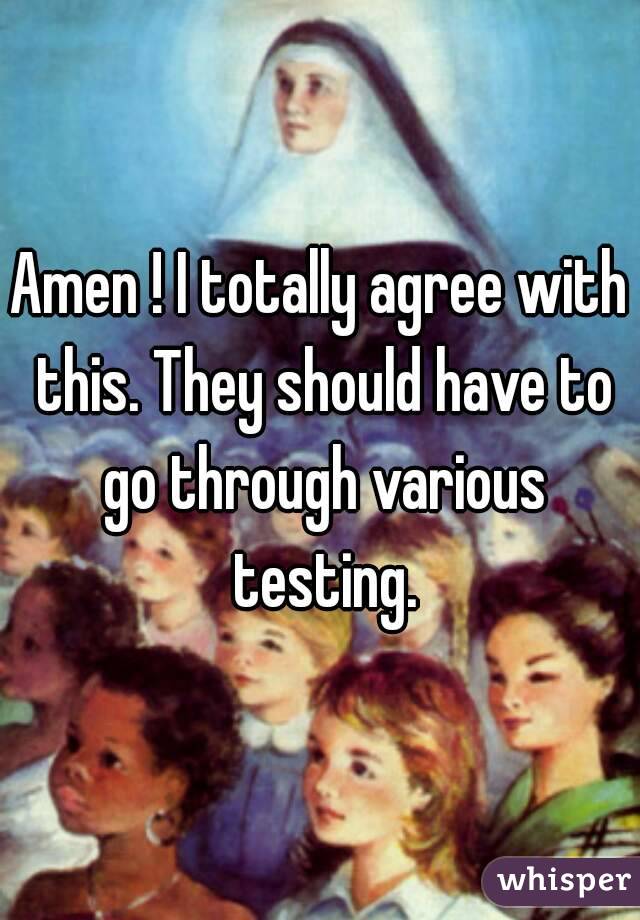 Amen ! I totally agree with this. They should have to go through various testing.