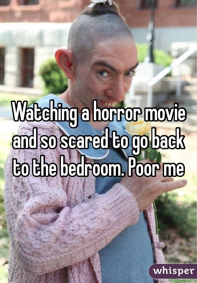 Watching a horror movie and so scared to go back to the bedroom. Poor me