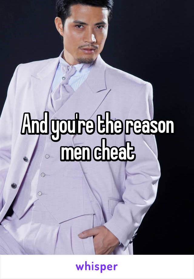 And you're the reason men cheat