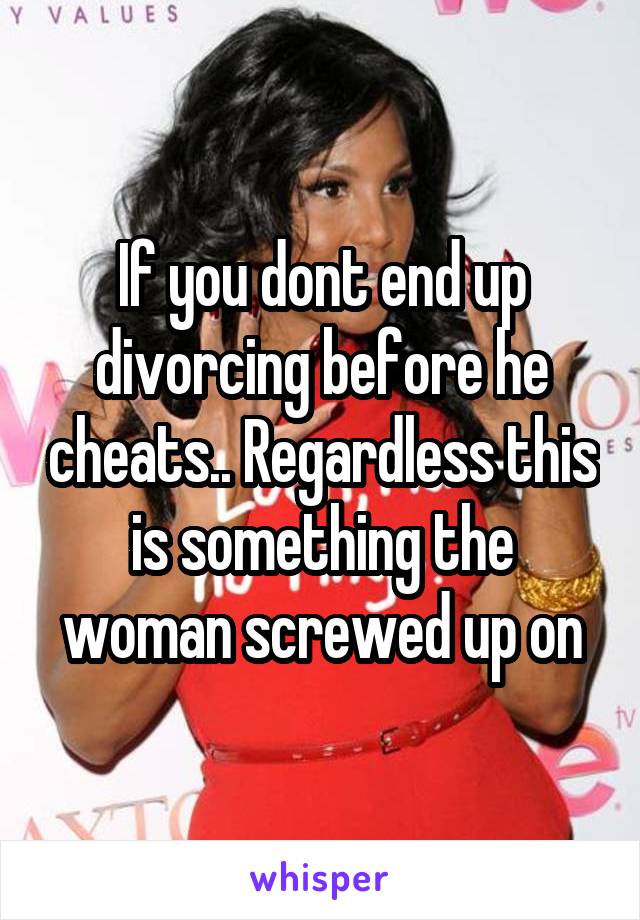 If you dont end up divorcing before he cheats.. Regardless this is something the woman screwed up on