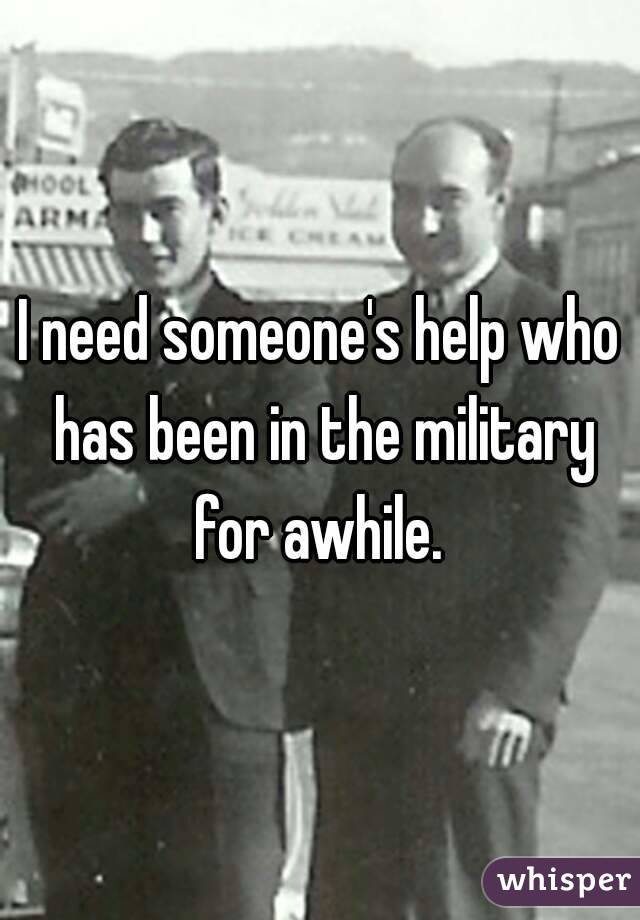 I need someone's help who has been in the military for awhile. 