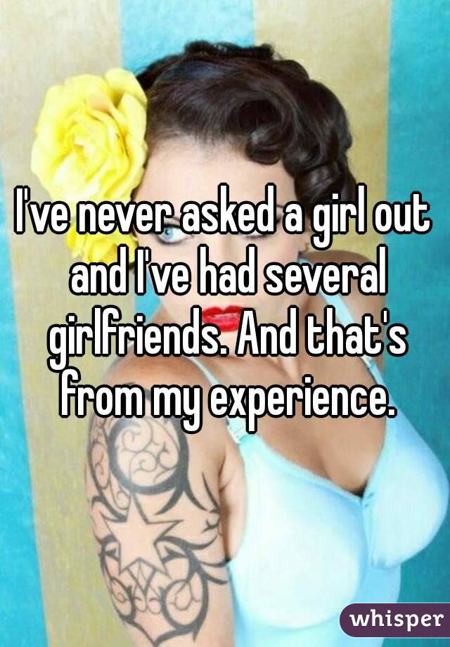 I've never asked a girl out and I've had several girlfriends. And that's from my experience.