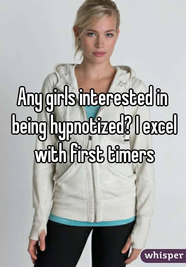 Any girls interested in being hypnotized? I excel with first timers