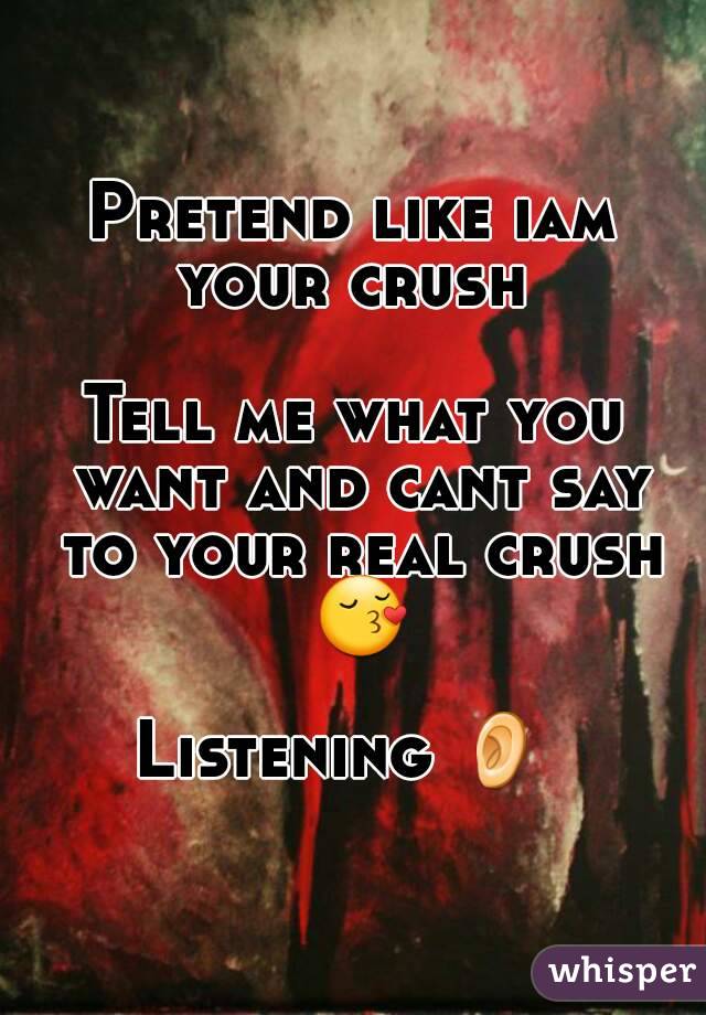Pretend like iam your crush 

Tell me what you want and cant say to your real crush 😚

Listening 👂 

