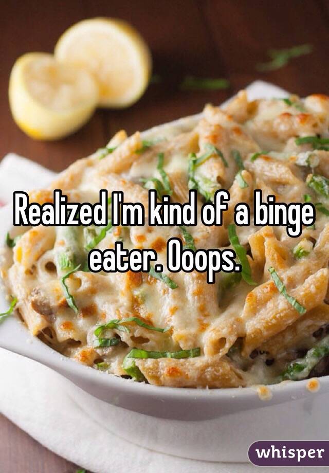 Realized I'm kind of a binge eater. Ooops. 