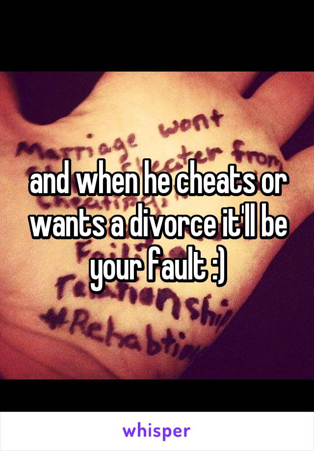 and when he cheats or wants a divorce it'll be your fault :)