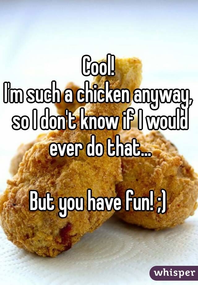 Cool!
I'm such a chicken anyway, so I don't know if I would ever do that...

But you have fun! ;)