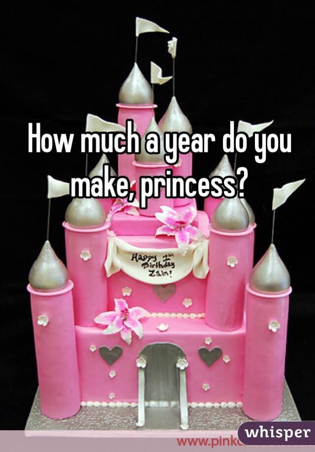 How much a year do you make, princess?