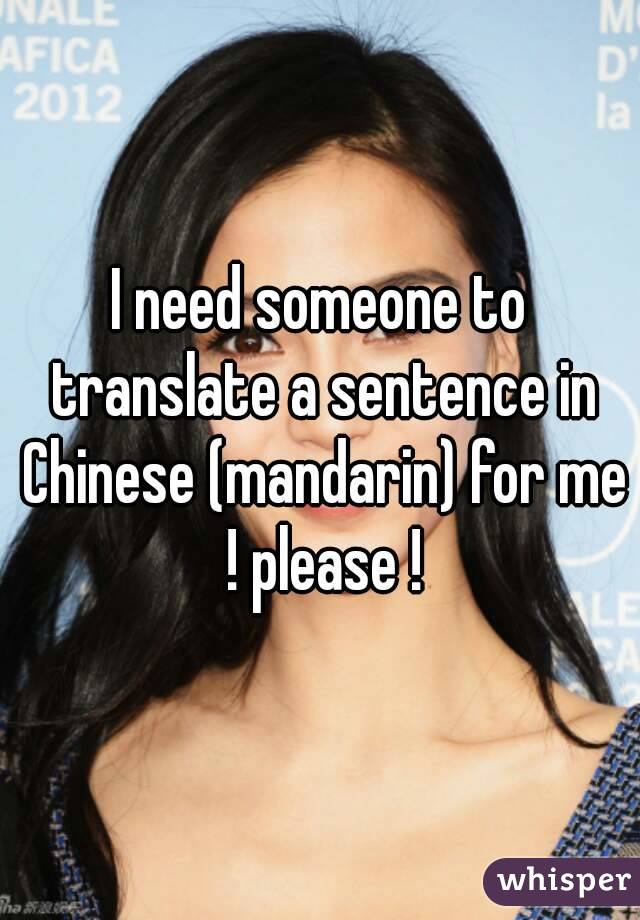 I need someone to translate a sentence in Chinese (mandarin) for me ! please !