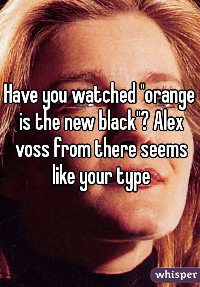 Have you watched "orange is the new black"? Alex voss from there seems like your type