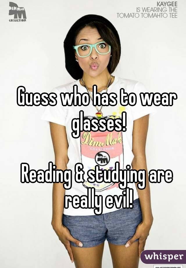 Guess who has to wear glasses!

Reading & studying are really evil!