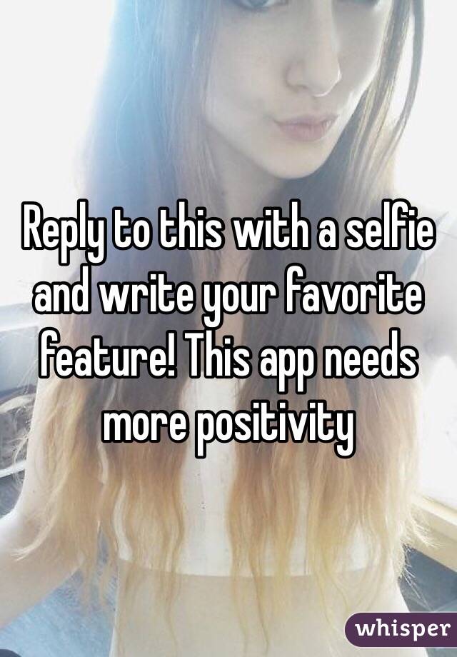 Reply to this with a selfie and write your favorite feature! This app needs more positivity
