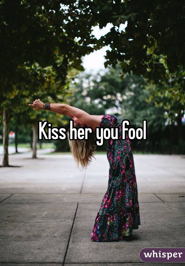 Kiss her you fool
