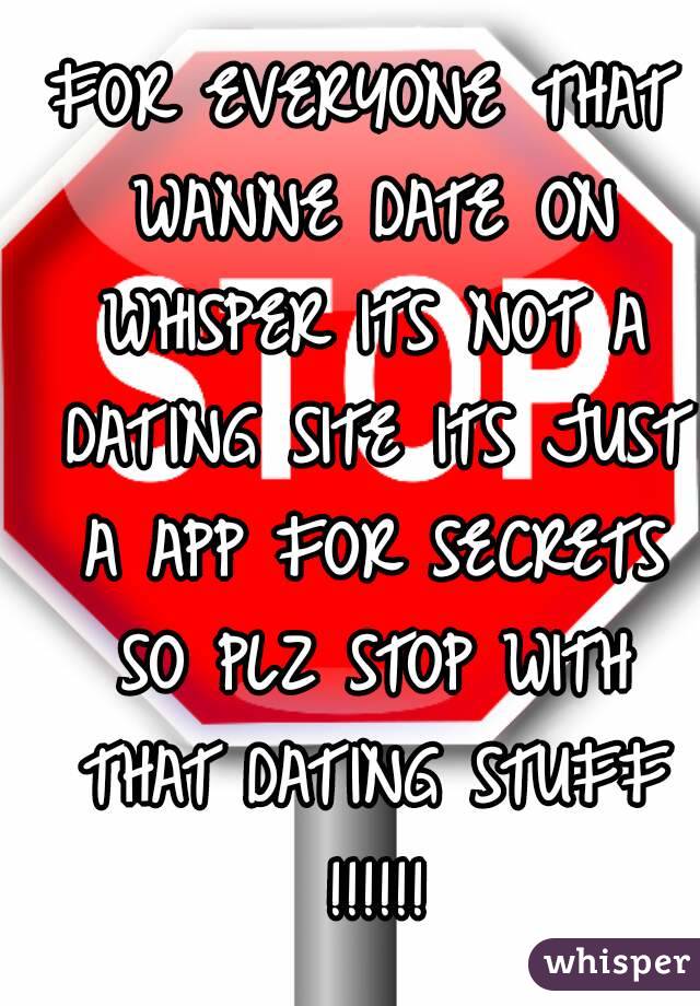 FOR EVERYONE THAT WANNE DATE ON WHISPER ITS NOT A DATING SITE ITS JUST A APP FOR SECRETS SO PLZ STOP WITH THAT DATING STUFF !!!!!!