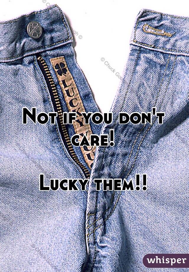 Not if you don't care!

Lucky them!!