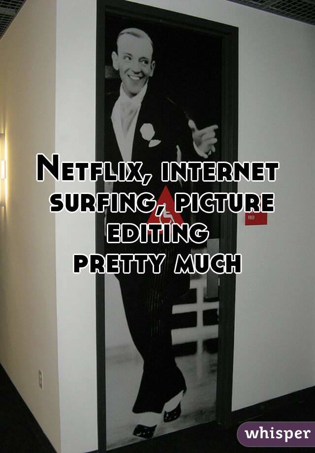 Netflix, internet surfing, picture editing 
pretty much