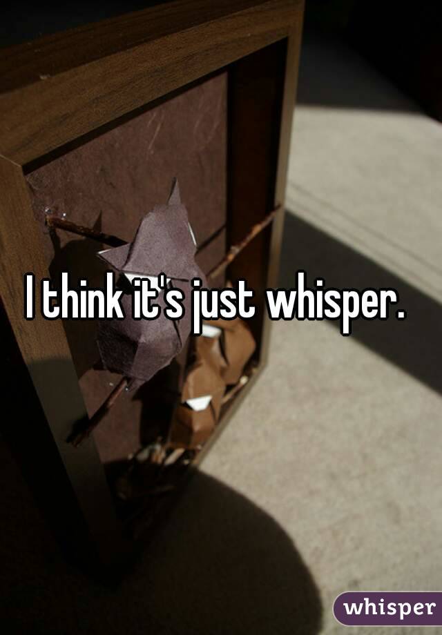 I think it's just whisper. 