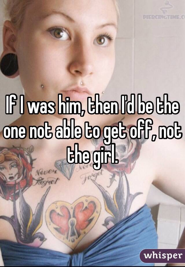 If I was him, then I'd be the one not able to get off, not the girl.