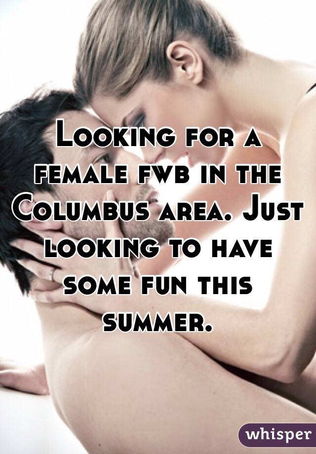 Looking for a female fwb in the Columbus area. Just looking to have some fun this summer.