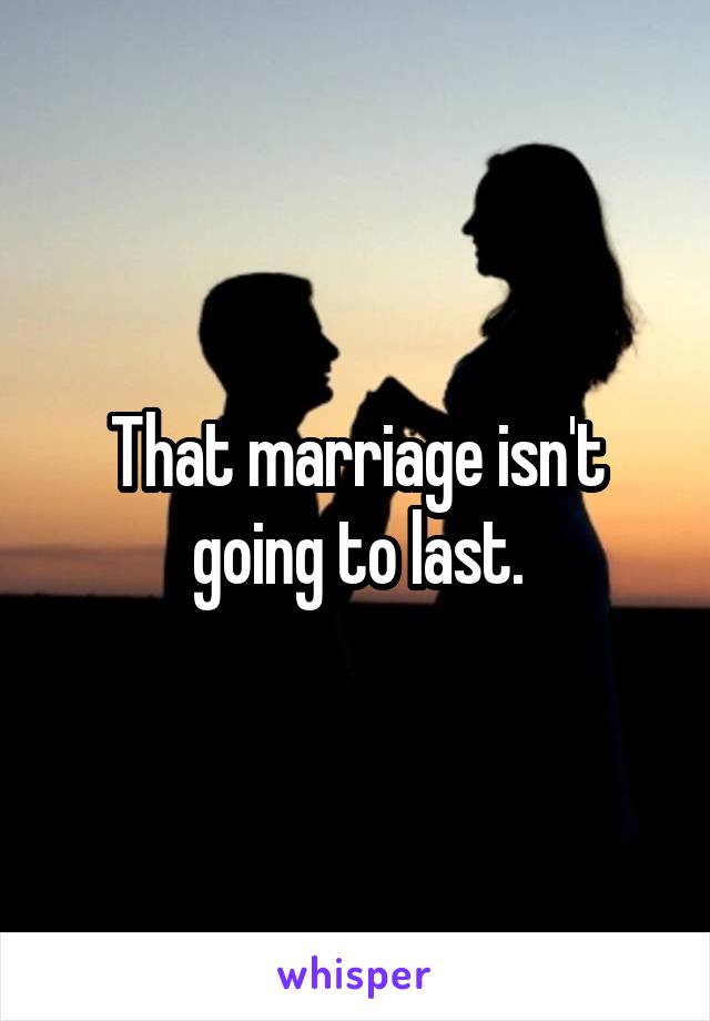 That marriage isn't going to last.