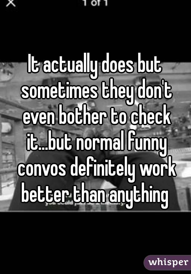 It actually does but sometimes they don't even bother to check it...but normal funny convos definitely work better than anything 