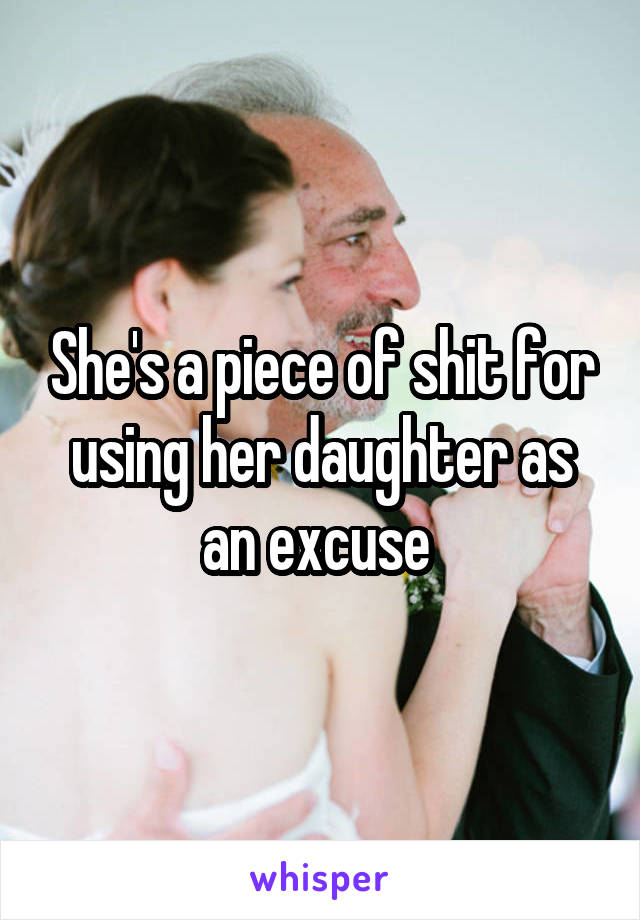 She's a piece of shit for using her daughter as an excuse 