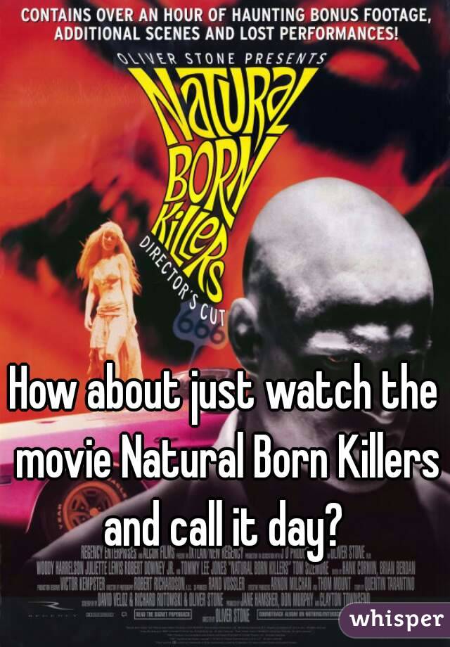 How about just watch the movie Natural Born Killers and call it day? 


